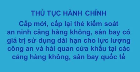 Thủ tục cấp mới, cấp lại thẻ kiểm soát an ninh cảng hàng không, sân bay có giá trị sử dụng dài hạn cho lực lượng công an và hải quan cửa khẩu tại các cảng hàng không, sân bay quốc tế